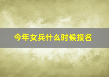 今年女兵什么时候报名