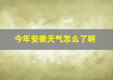 今年安徽天气怎么了啊