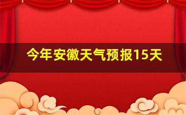 今年安徽天气预报15天