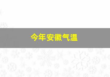 今年安徽气温