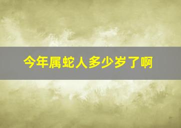 今年属蛇人多少岁了啊