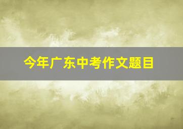 今年广东中考作文题目