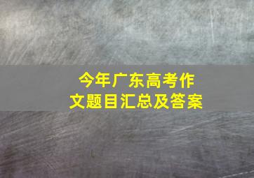 今年广东高考作文题目汇总及答案