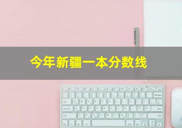 今年新疆一本分数线