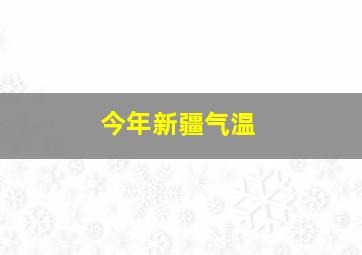 今年新疆气温