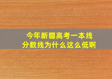 今年新疆高考一本线分数线为什么这么低啊