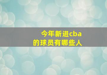 今年新进cba的球员有哪些人