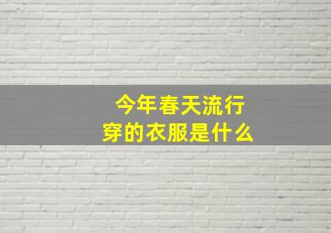 今年春天流行穿的衣服是什么