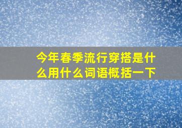 今年春季流行穿搭是什么用什么词语概括一下