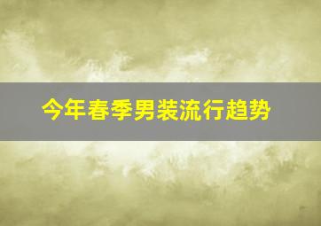 今年春季男装流行趋势