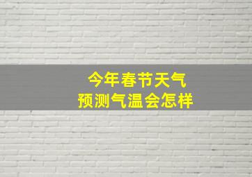 今年春节天气预测气温会怎样