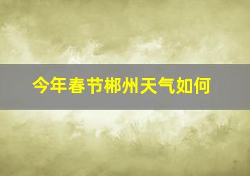 今年春节郴州天气如何