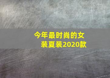 今年最时尚的女装夏装2020款