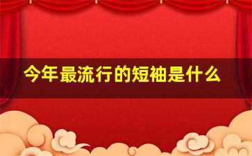 今年最流行的短袖是什么