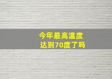 今年最高温度达到70度了吗