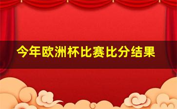 今年欧洲杯比赛比分结果