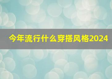 今年流行什么穿搭风格2024