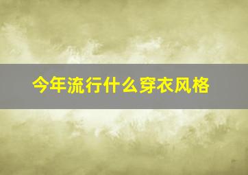 今年流行什么穿衣风格