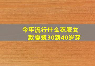 今年流行什么衣服女款夏装30到40岁穿