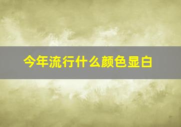 今年流行什么颜色显白