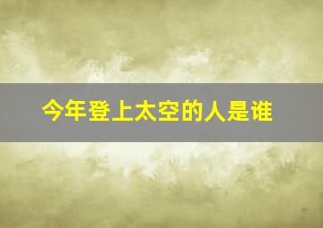 今年登上太空的人是谁