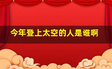 今年登上太空的人是谁啊