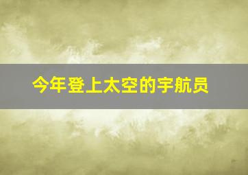 今年登上太空的宇航员