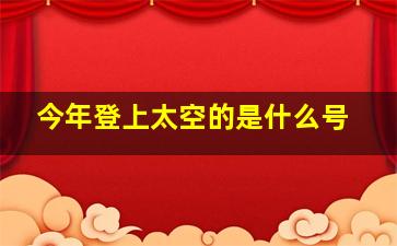 今年登上太空的是什么号