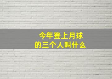 今年登上月球的三个人叫什么