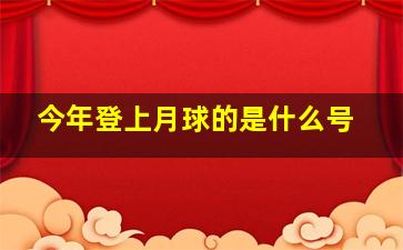 今年登上月球的是什么号