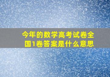 今年的数学高考试卷全国1卷答案是什么意思