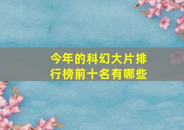 今年的科幻大片排行榜前十名有哪些