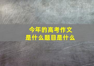 今年的高考作文是什么题目是什么