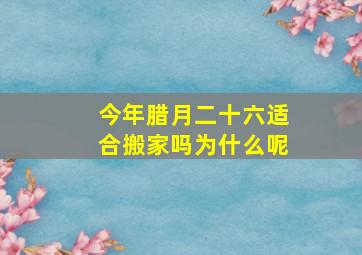 今年腊月二十六适合搬家吗为什么呢