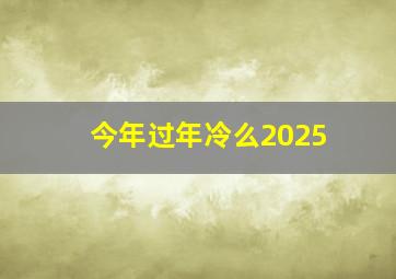 今年过年冷么2025