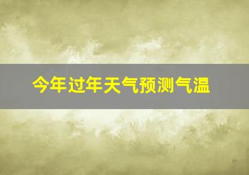 今年过年天气预测气温