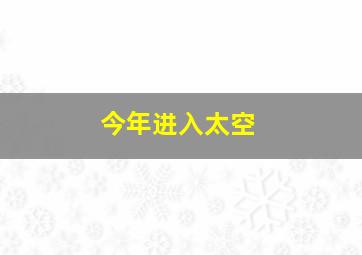 今年进入太空