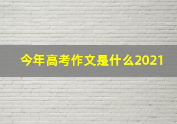 今年高考作文是什么2021