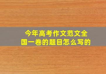 今年高考作文范文全国一卷的题目怎么写的