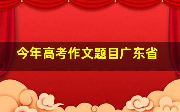 今年高考作文题目广东省