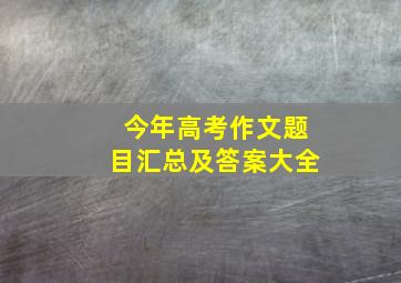 今年高考作文题目汇总及答案大全