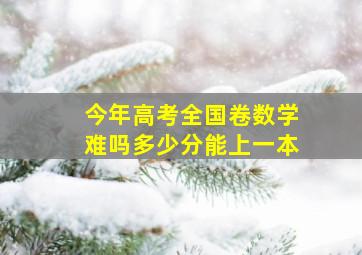 今年高考全国卷数学难吗多少分能上一本