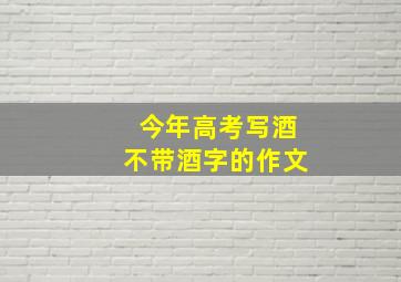 今年高考写酒不带酒字的作文