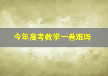 今年高考数学一卷难吗