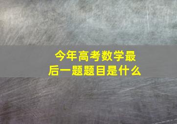 今年高考数学最后一题题目是什么