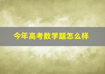 今年高考数学题怎么样