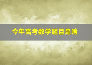 今年高考数学题目是啥