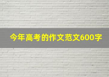 今年高考的作文范文600字