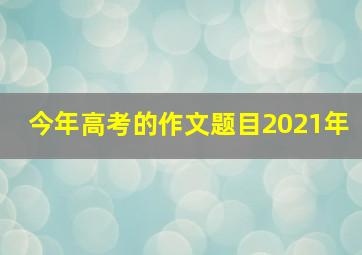 今年高考的作文题目2021年