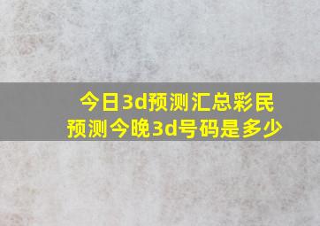 今日3d预测汇总彩民预测今晚3d号码是多少